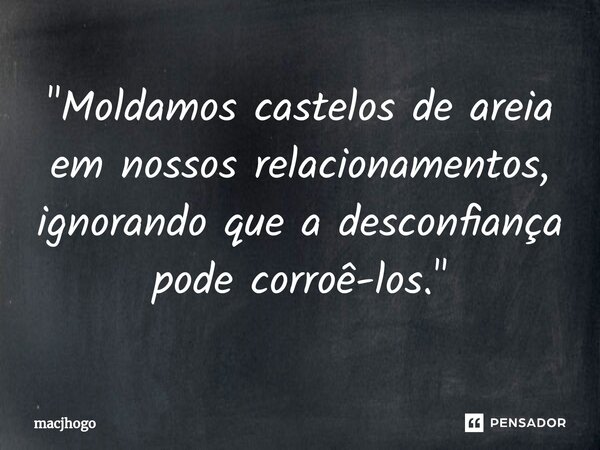 ⁠"Moldamos castelos de areia em nossos relacionamentos, ignorando que a desconfiança pode corroê-los."... Frase de macjhogo.