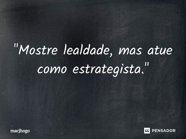 ⁠"Mostre lealdade, mas atue como estrategista."... Frase de macjhogo.