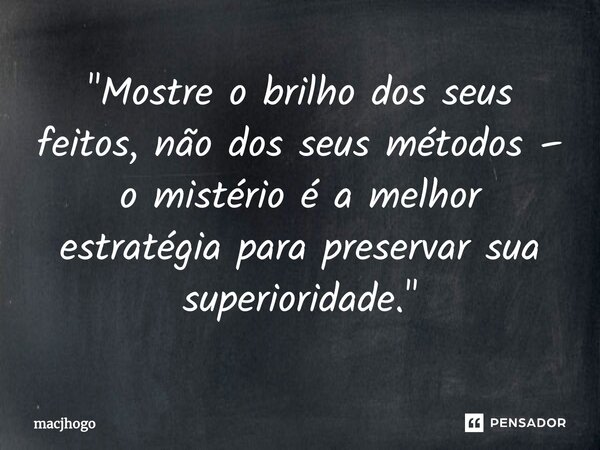⁠"Mostre o brilho dos seus feitos, não dos seus métodos – o mistério é a melhor estratégia para preservar sua superioridade."... Frase de macjhogo.