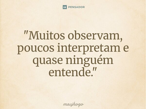 ⁠"Muitos observam, poucos interpretam e quase ninguém entende."... Frase de macjhogo.