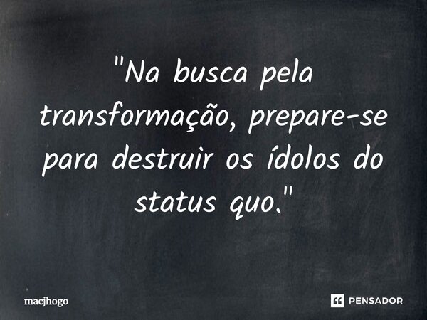 ⁠"Na busca pela transformação, prepare-se para destruir os ídolos do status quo."... Frase de macjhogo.