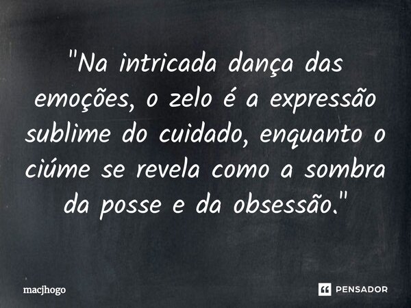 ⁠"Na intricada dança das emoções, o zelo é a expressão sublime do cuidado, enquanto o ciúme se revela como a sombra da posse e da obsessão."... Frase de macjhogo.