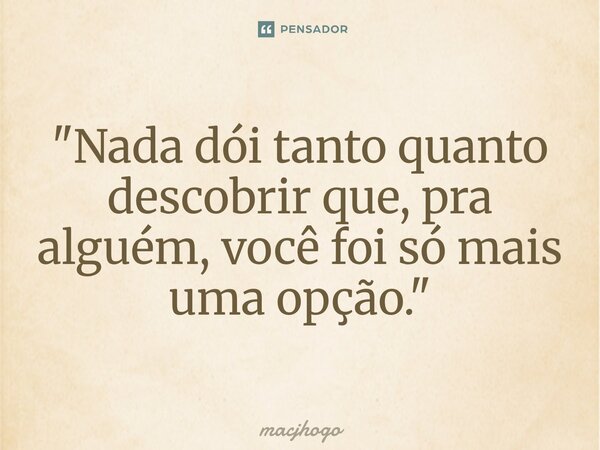 ⁠"Nada dói tanto quanto descobrir que, pra alguém, você foi só mais uma opção."... Frase de macjhogo.