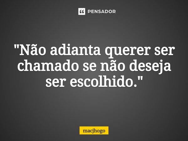 ⁠"Não adianta querer ser chamado se não deseja ser escolhido."... Frase de macjhogo.