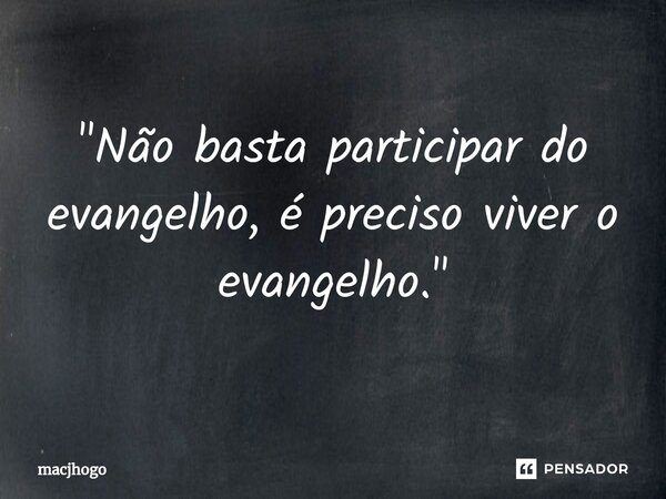 "Não basta participar do evangelho, é preciso viver o evangelho."... Frase de macjhogo.