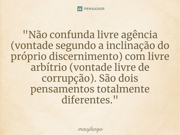 ⁠"Não confunda livre agência (vontade segundo a inclinação do próprio discernimento) com livre arbítrio (vontade livre de corrupção). São dois pensamentos ... Frase de macjhogo.