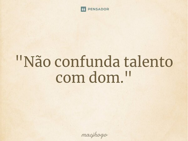 ⁠"Não confunda talento com dom."... Frase de macjhogo.