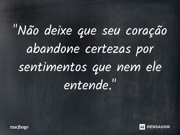 ⁠"Não deixe que seu coração abandone certezas por sentimentos que nem ele entende."... Frase de macjhogo.