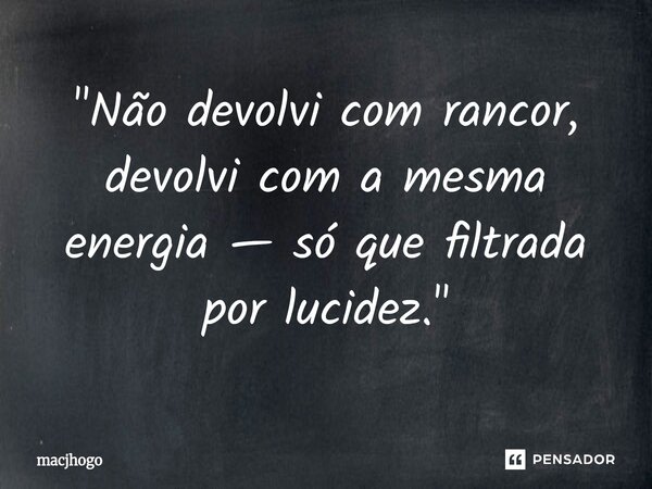 ⁠"Não devolvi com rancor, devolvi com a mesma energia — só que filtrada por lucidez."... Frase de macjhogo.