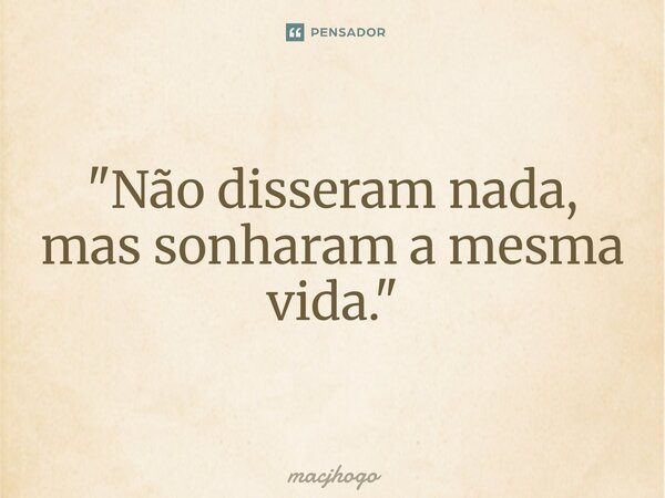 ⁠"Não disseram nada, mas sonharam a mesma vida."... Frase de macjhogo.