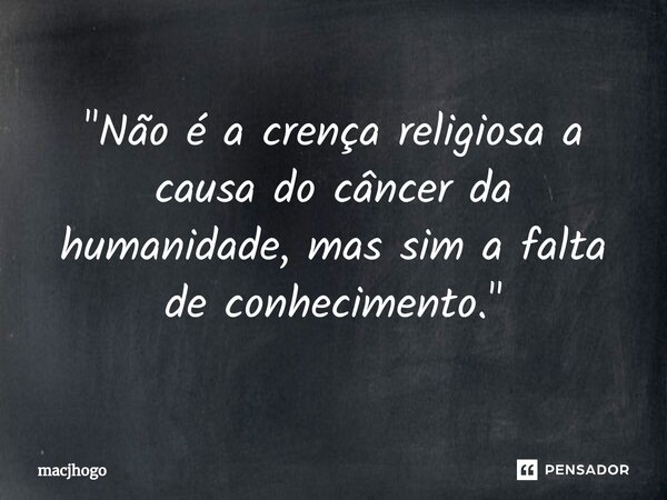 "⁠Não é a crença religiosa a causa do câncerda humanidade,mas sim a falta de conhecimento."... Frase de macjhogo.
