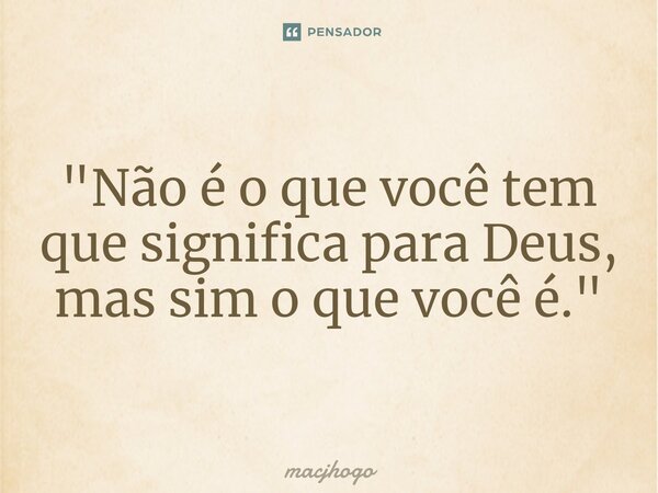⁠"Não é o que você tem que significa para Deus, mas sim o que você é."... Frase de macjhogo.