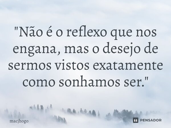 ⁠"Não é o reflexo que nos engana, mas o desejo de sermos vistos exatamente como sonhamos ser."... Frase de macjhogo.