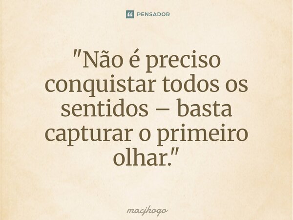 ⁠"Não é preciso conquistar todos os sentidos – basta capturar o primeiro olhar."... Frase de macjhogo.