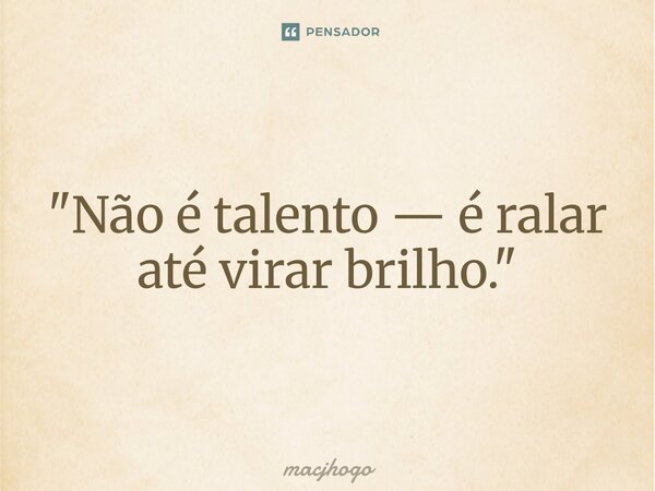 ⁠"Não é talento — é ralar até virar brilho."... Frase de macjhogo.