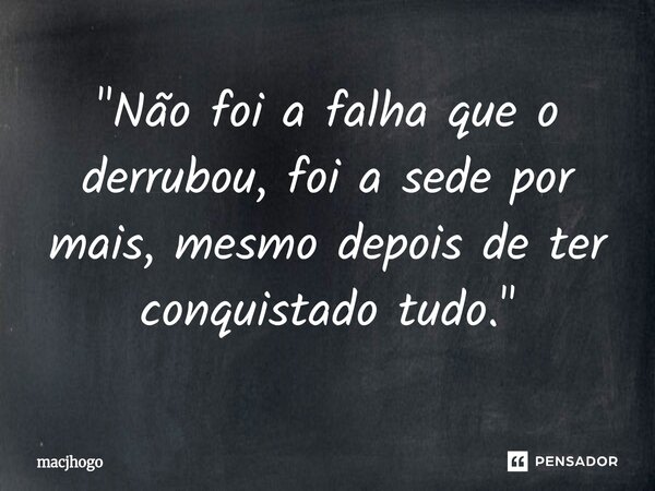 ⁠"Não foi a falha que o derrubou, foi a sede por mais, mesmo depois de ter conquistado tudo."... Frase de macjhogo.