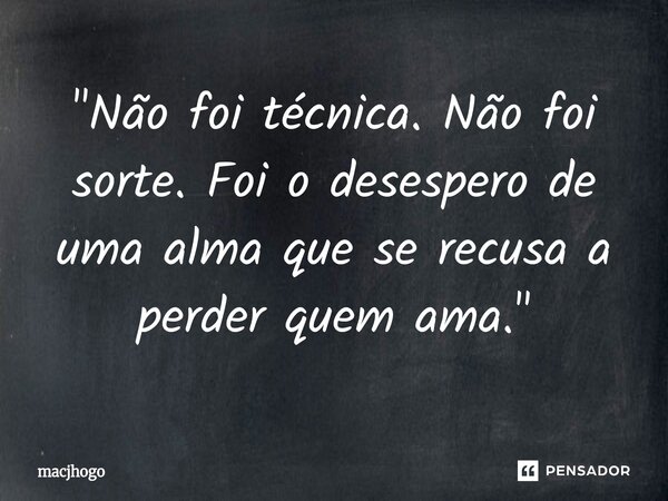 ⁠"Não foi técnica. Não foi sorte. Foi o desespero de uma alma que se recusa a perder quem ama."... Frase de macjhogo.