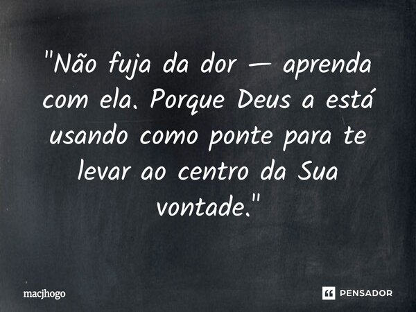 ⁠"Não fuja da dor — aprenda com ela.Porque Deus a está usando como ponte para te levar ao centro da Sua vontade."... Frase de macjhogo.