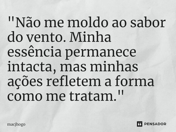 ⁠"Não me moldo ao sabor do vento. Minha essência permanece intacta, mas minhas ações refletem a forma como me tratam."... Frase de macjhogo.
