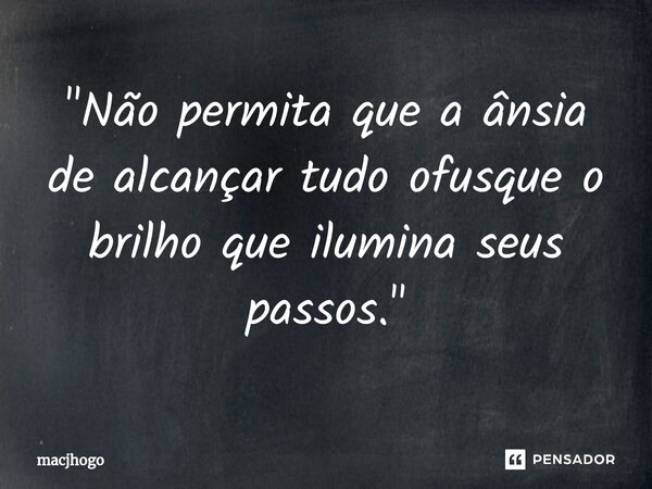 ⁠"Não permita que a ânsia de alcançar tudo ofusque o brilho que ilumina seus passos."... Frase de macjhogo.