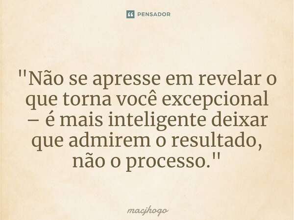 "Não se apresse em revelar o que torna você excepcional – é mais inteligente deixar que admirem o resultado, não o processo."⁠... Frase de macjhogo.