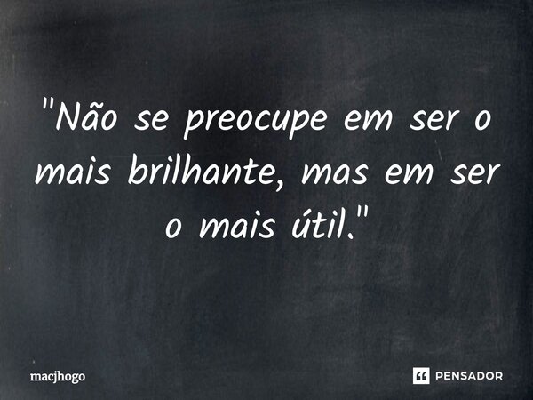 ⁠"Não se preocupe em ser o mais brilhante, mas em ser o mais útil."... Frase de macjhogo.