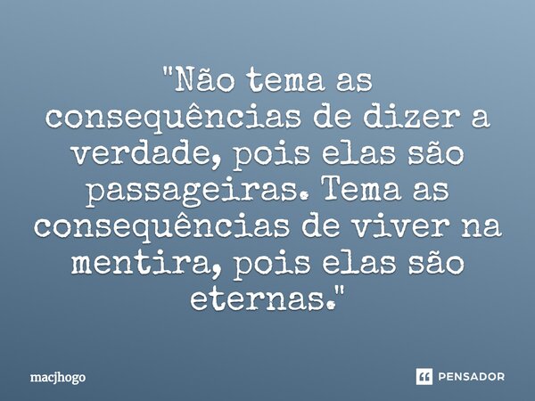 ⁠"Não tema as consequências de dizer a verdade, pois elas são passageiras. Tema as consequências de viver na mentira, pois elas são eternas."... Frase de macjhogo.