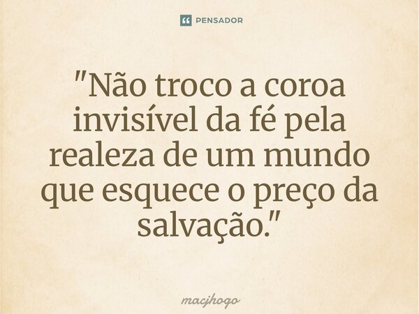 ⁠"Não troco a coroa invisível da fé pela realeza de um mundo que esquece o preço da salvação."... Frase de macjhogo.