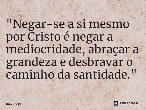 ⁠"Negar-se a si mesmo por Cristo é negar a mediocridade, abraçar a grandeza e desbravar o caminho da santidade."... Frase de macjhogo.