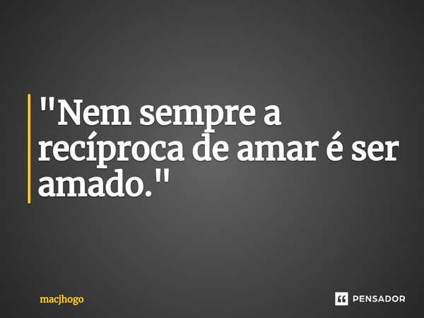 ⁠"Nem sempre a recíproca de amar é ser amado."... Frase de macjhogo.