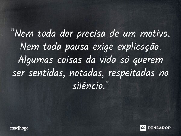 ⁠"Nem toda dor precisa de um motivo. Nem toda pausa exige explicação. Algumas coisas da vida só querem ser sentidas, notadas, respeitadas no silêncio."... Frase de macjhogo.