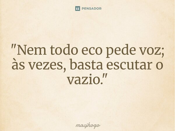 ⁠"Nem todo eco pede voz; às vezes, basta escutar o vazio."... Frase de macjhogo.