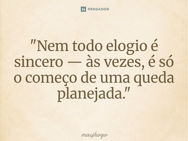 ⁠"Nem todo elogio é sincero — às vezes, é só o começo de uma queda planejada."... Frase de macjhogo.