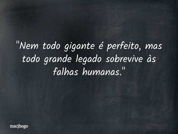 "Nem todo gigante é perfeito, mas todo grande legado sobrevive às falhas humanas."... Frase de macjhogo.