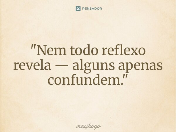 ⁠"Nem todo reflexo revela — alguns apenas confundem."... Frase de macjhogo.