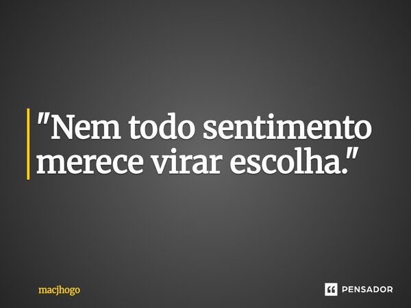 ⁠"Nem todo sentimento merece virar escolha."... Frase de macjhogo.