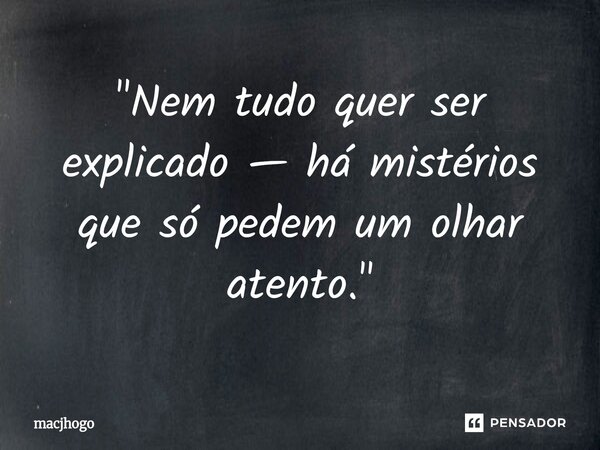 ⁠"Nem tudo quer ser explicado — há mistérios que só pedem um olhar atento."... Frase de macjhogo.