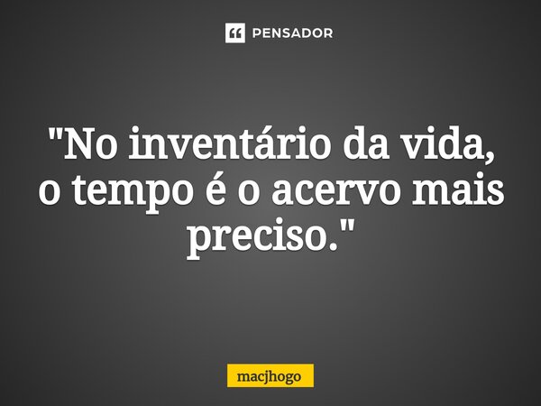 ⁠"No inventário da vida, o tempo é o acervo mais preciso."... Frase de macjhogo.
