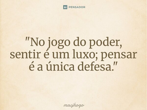 ⁠"No jogo do poder, sentir é um luxo; pensar é a única defesa."... Frase de macjhogo.