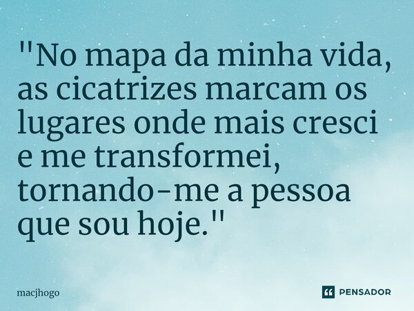 ⁠"No mapa da minha vida, as cicatrizes marcam os lugares onde mais cresci e me transformei, tornando-me a pessoa que sou hoje."... Frase de macjhogo.