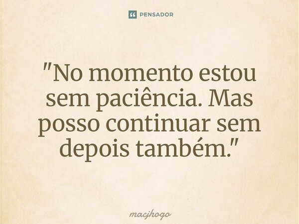 ⁠"No momento estou sem paciência. Mas posso continuar sem depois também."... Frase de macjhogo.