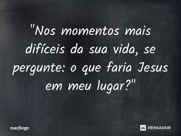 ⁠"Nos momentos mais difíceis da sua vida, se pergunte: o que faria Jesus em meu lugar?"... Frase de macjhogo.