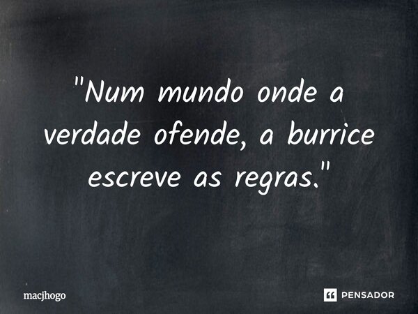 ⁠"Num mundo onde a verdade ofende, a burrice escreve as regras."... Frase de macjhogo.