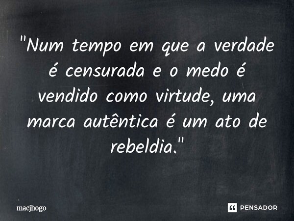 ⁠"Num tempo em que a verdade é censurada e o medo é vendido como virtude, uma marca autêntica é um ato de rebeldia."... Frase de macjhogo.