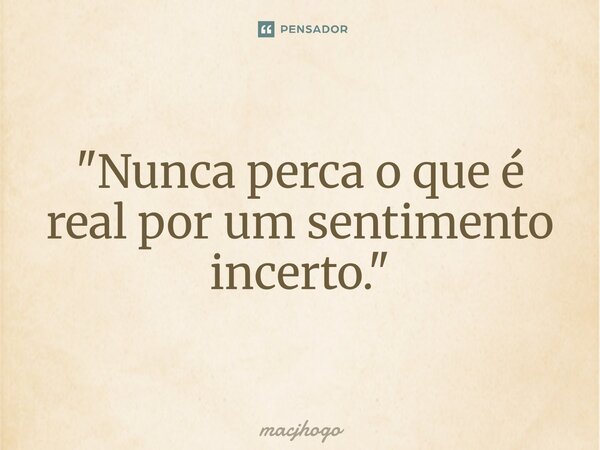 ⁠"Nunca perca o que é real por um sentimento incerto."... Frase de macjhogo.