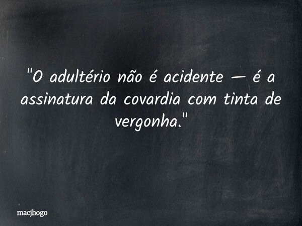 "O adultério não é acidente — é a assinatura da covardia com tinta de vergonha."... Frase de macjhogo.