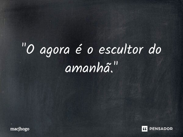 ⁠"O agora é o escultor do amanhã."... Frase de macjhogo.