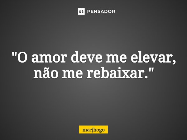 ⁠"O amor deve me elevar, não me rebaixar."... Frase de macjhogo.