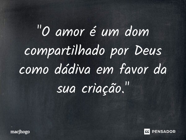 ⁠"O amor é um dom compartilhado por Deus como dádiva em favor da sua criação."... Frase de macjhogo.