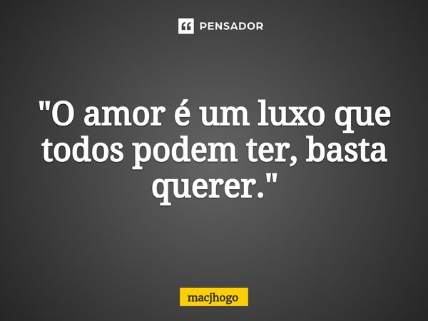 ⁠"O amor é um luxo que todos podem ter, basta querer."... Frase de macjhogo.